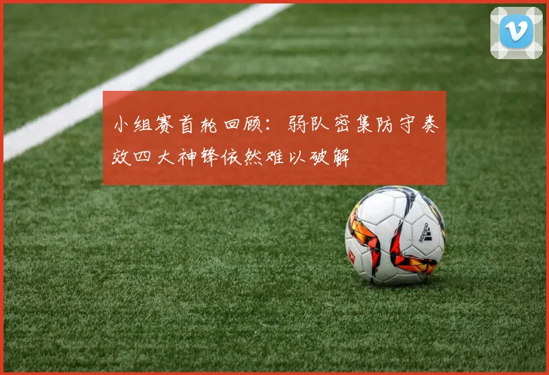 小组赛首轮回顾：弱队密集防守奏效四大神锋依然难以破解