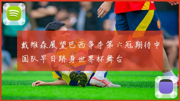 戴维森展望巴西争夺第六冠期待中国队早日跻身世界杯舞台