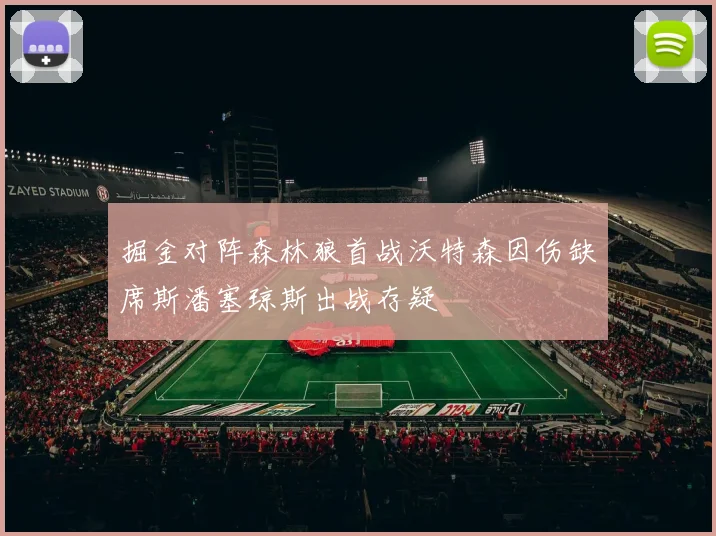 掘金对阵森林狼首战沃特森因伤缺席斯潘塞琼斯出战存疑