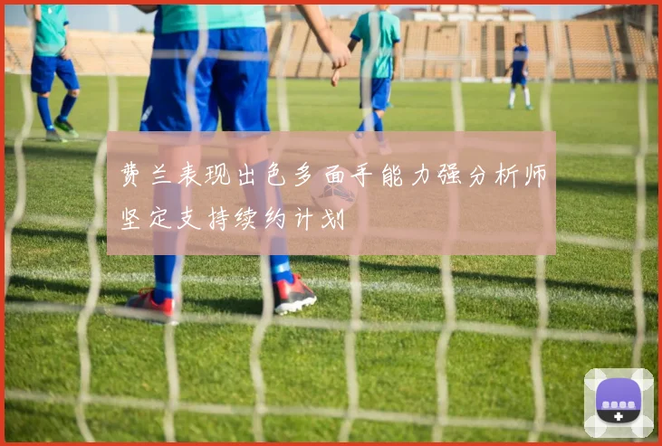 费兰表现出色多面手能力强分析师坚定支持续约计划