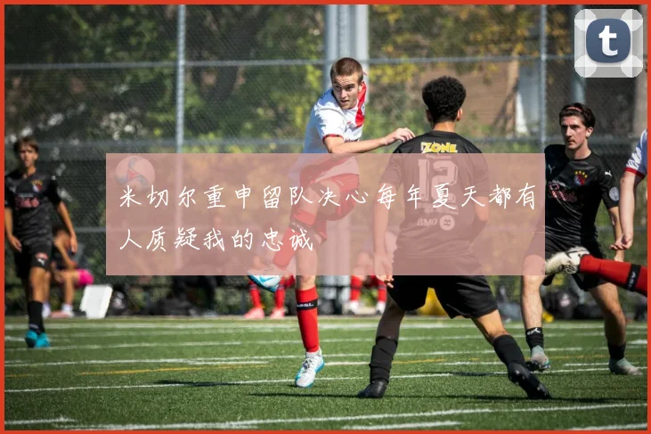 米切尔重申留队决心每年夏天都有人质疑我的忠诚