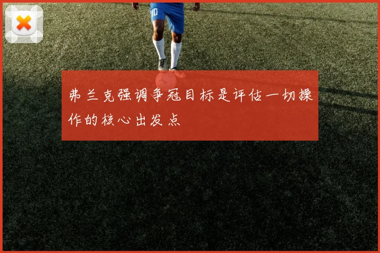 弗兰克强调争冠目标是评估一切操作的核心出发点