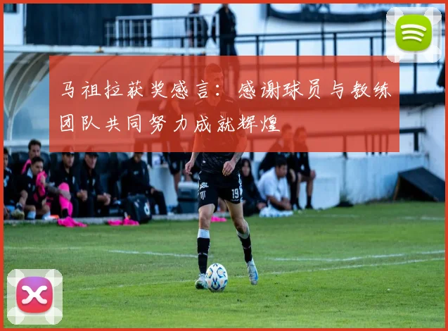 马祖拉获奖感言：感谢球员与教练团队共同努力成就辉煌